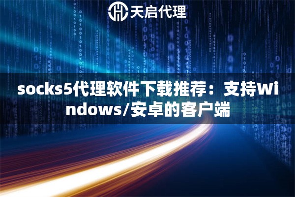 socks5代理软件下载推荐:支持Windows/安卓的客户端 socks5代理软件下载推荐:支持Windows/安卓的客户端