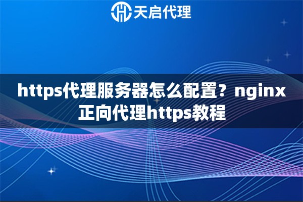 https代理服务器怎么配置?nginx正向代理https教程 https代理服务器怎么配置?nginx正向代理https教程