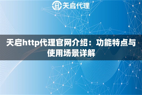 天启http代理官网介绍:功能特点与使用场景详解 天启http代理官网介绍:功能特点与使用场景详解