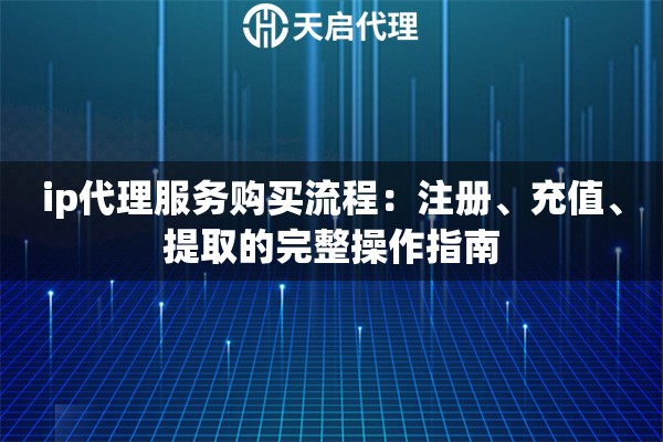 详细阅读:ip代理服务购买流程:注册、充值、提取的完整操作指南 ip代理服务购买流程:注册、充值、提取的完整操作指南