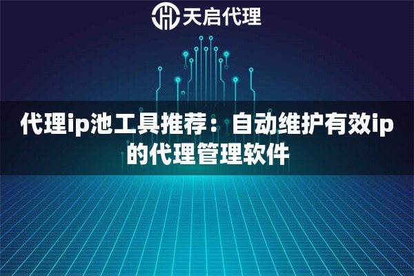 详细阅读:代理ip池工具推荐:自动维护有效ip的代理管理软件 代理ip池工具推荐:自动维护有效ip的代理管理软件