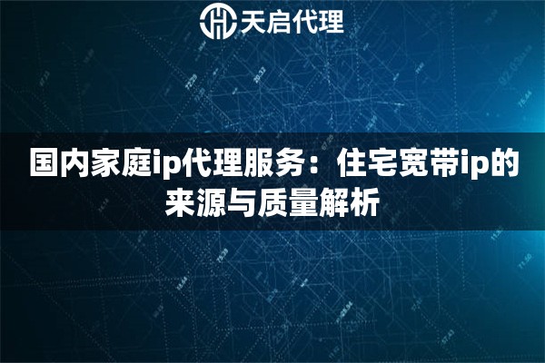 国内家庭ip代理服务：住宅宽带ip的来源与质量解析