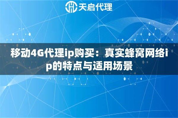 移动4G代理ip购买：真实蜂窝网络ip的特点与适用场景