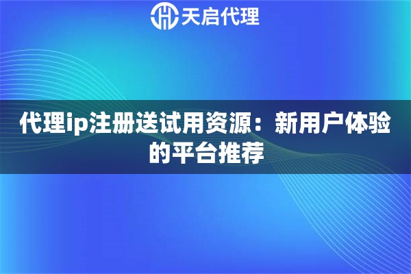 详细阅读:代理ip注册送试用资源:新用户体验的平台推荐 代理ip注册送试用资源:新用户体验的平台推荐