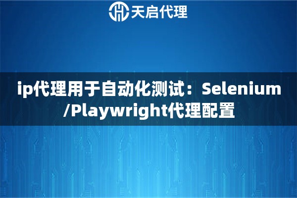 ip代理用于自动化测试：Selenium/Playwright代理配置