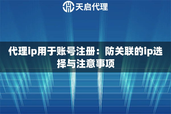 代理ip用于账号注册：防关联的ip选择与注意事项