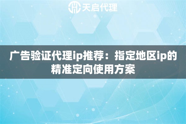 广告验证代理ip推荐：指定地区ip的精准定向使用方案