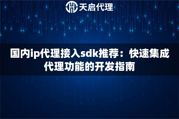 国内ip代理接入sdk推荐：快速集成代理功能的开发指南