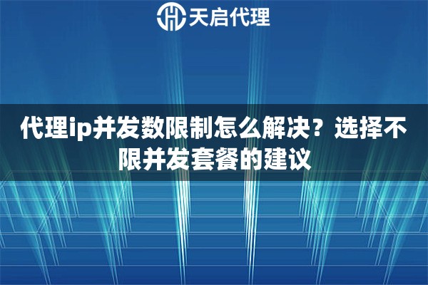 代理ip并发数限制怎么解决?选择不限并发套餐的建议 代理ip并发数限制怎么解决?选择不限并发套餐的建议
