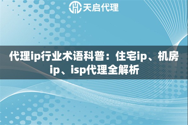 代理ip行业术语科普:住宅ip、机房ip、isp代理全解析 代理ip行业术语科普:住宅ip、机房ip、isp代理全解析