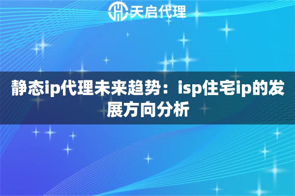 静态ip代理未来趋势：isp住宅ip的发展方向分析