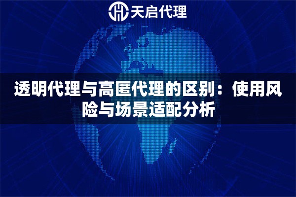 透明代理与高匿代理的区别:使用风险与场景适配分析 透明代理与高匿代理的区别:使用风险与场景适配分析