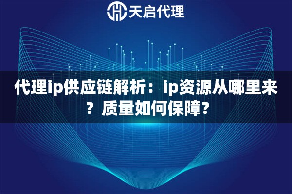 代理ip供应链解析：ip资源从哪里来？质量如何保障？