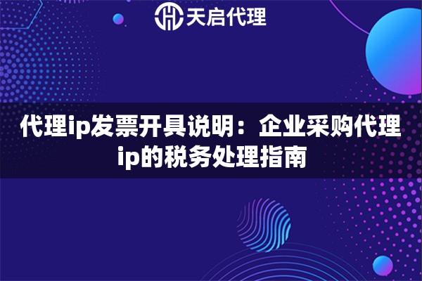 代理ip发票开具说明:企业采购代理ip的税务处理指南 代理ip发票开具说明:企业采购代理ip的税务处理指南