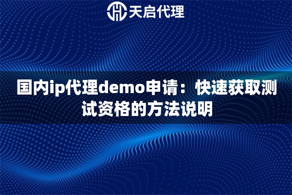 国内ip代理demo申请:快速获取测试资格的方法说明 国内ip代理demo申请:快速获取测试资格的方法说明