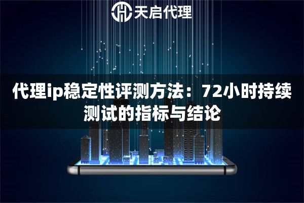 代理ip稳定性评测方法:72小时持续测试的指标与结论 代理ip稳定性评测方法:72小时持续测试的指标与结论