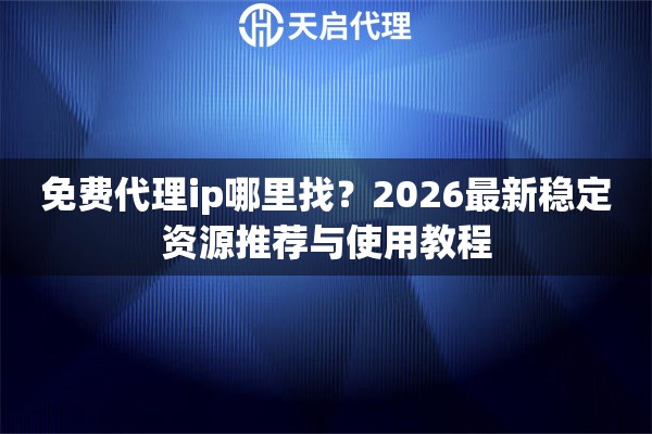 免费代理ip哪里找？2026最新稳定资源推荐与使用教程