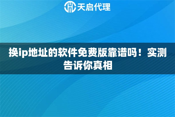 换ip地址的软件免费版靠谱吗！实测告诉你真相