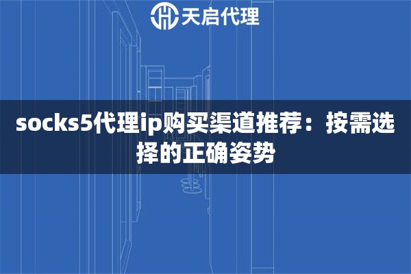 socks5代理ip购买渠道推荐:按需选择的正确姿势 socks5代理ip购买渠道推荐:按需选择的正确姿势