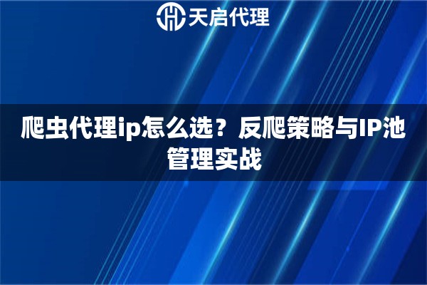 爬虫代理ip怎么选?反爬策略与IP池管理实战 爬虫代理ip怎么选?反爬策略与IP池管理实战