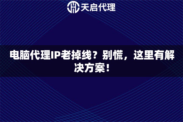 电脑代理IP老掉线？别慌，这里有解决方案！
