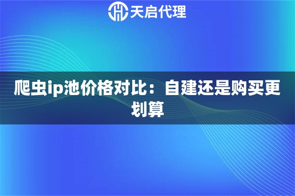 爬虫ip池价格对比：自建还是购买更划算