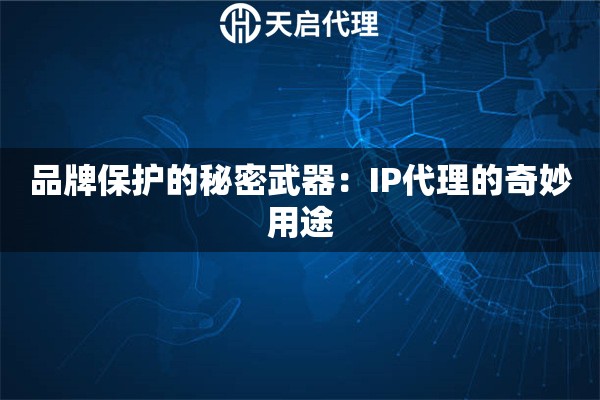 品牌保护的秘密武器：IP代理的奇妙用途