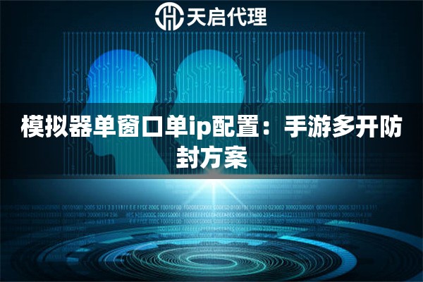 模拟器单窗口单ip配置：手游多开防封方案