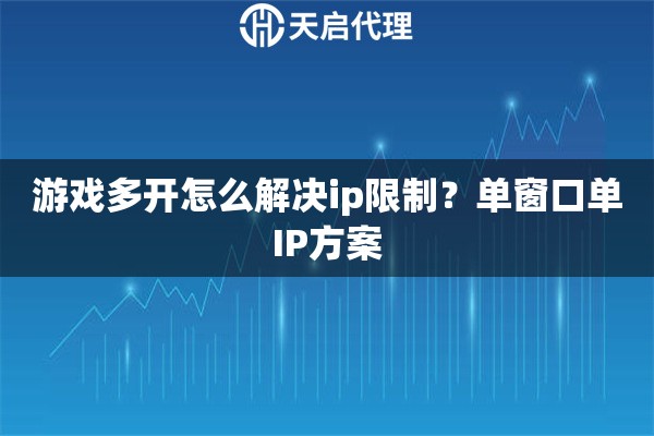 游戏多开怎么解决ip限制？单窗口单IP方案