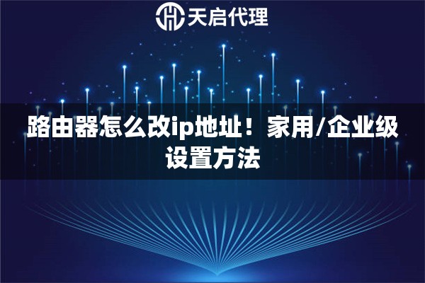 路由器怎么改ip地址!家用/企业级设置方法 路由器怎么改ip地址!家用/企业级设置方法