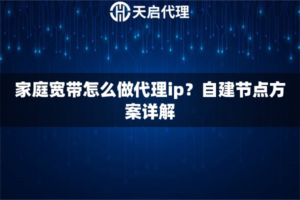 家庭宽带怎么做代理ip？自建节点方案详解