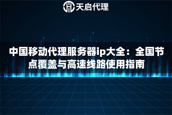 中国移动代理服务器ip大全：全国节点覆盖与高速线路使用指南