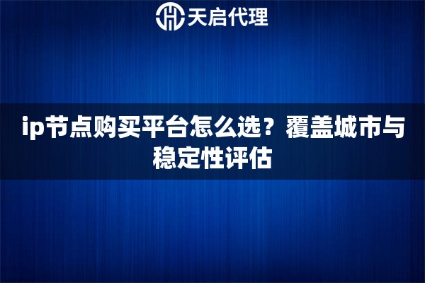ip节点购买平台怎么选？覆盖城市与稳定性评估