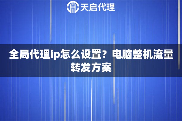 全局代理ip怎么设置？电脑整机流量转发方案
