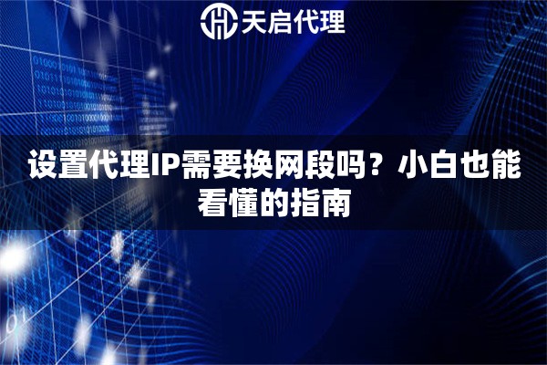 设置代理IP需要换网段吗？小白也能看懂的指南