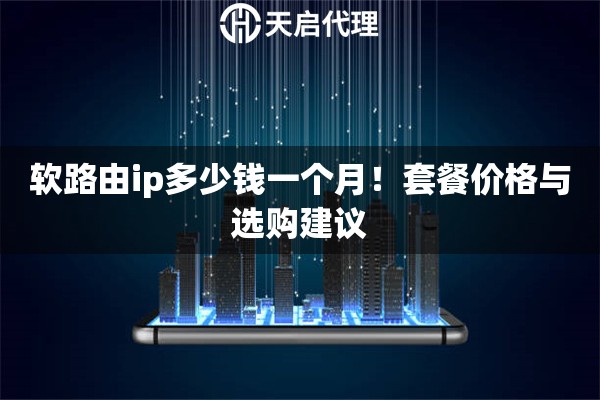 软路由ip多少钱一个月！套餐价格与选购建议