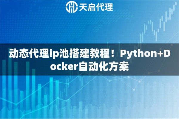 动态代理ip池搭建教程！Python+Docker自动化方案