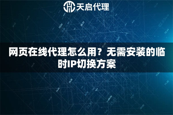 网页在线代理怎么用？无需安装的临时IP切换方案