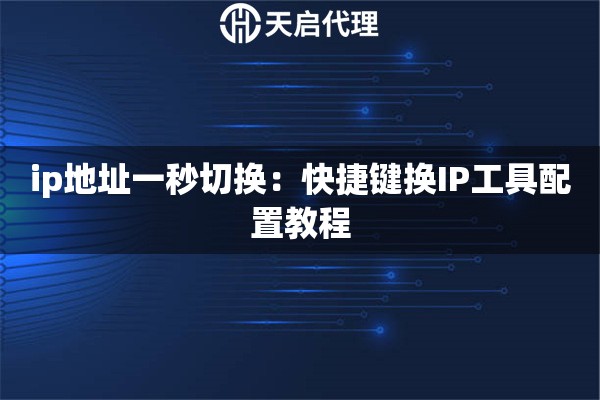 ip地址一秒切换：快捷键换IP工具配置教程