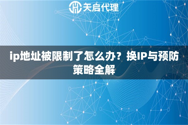 ip地址被限制了怎么办？换IP与预防策略全解