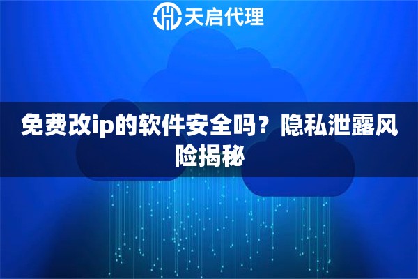 免费改ip的软件安全吗？隐私泄露风险揭秘