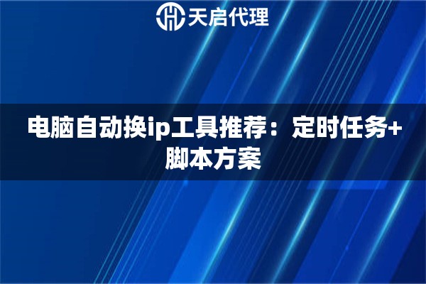 电脑自动换ip工具推荐：定时任务+脚本方案