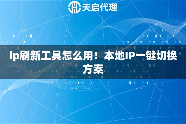 ip刷新工具怎么用！本地IP一键切换方案