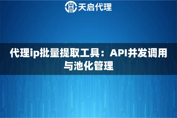 代理ip批量提取工具：API并发调用与池化管理