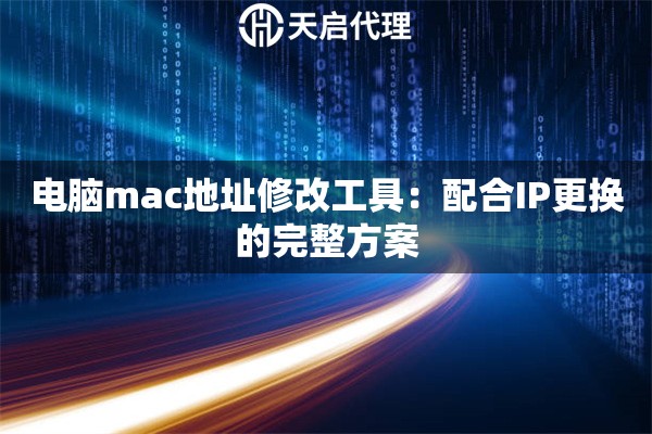 电脑mac地址修改工具：配合IP更换的完整方案