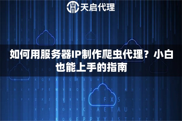 如何用服务器IP制作爬虫代理？小白也能上手的指南