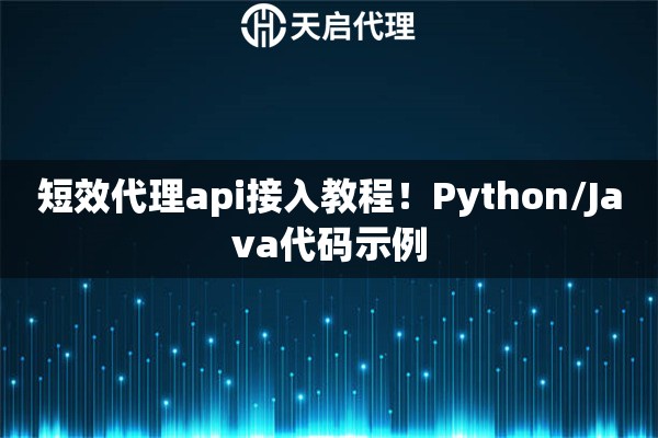 短效代理api接入教程！Python/Java代码示例