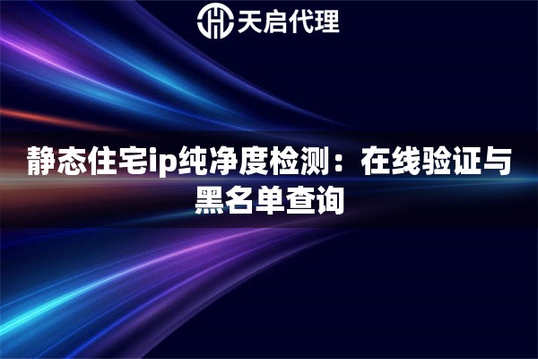 静态住宅ip纯净度检测：在线验证与黑名单查询