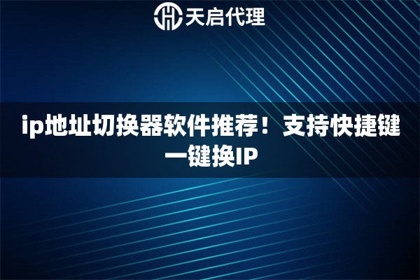 ip地址切换器软件推荐！支持快捷键一键换IP