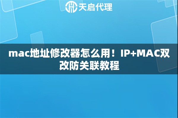 mac地址修改器怎么用!IP+MAC双改防关联教程 mac地址修改器怎么用!IP+MAC双改防关联教程